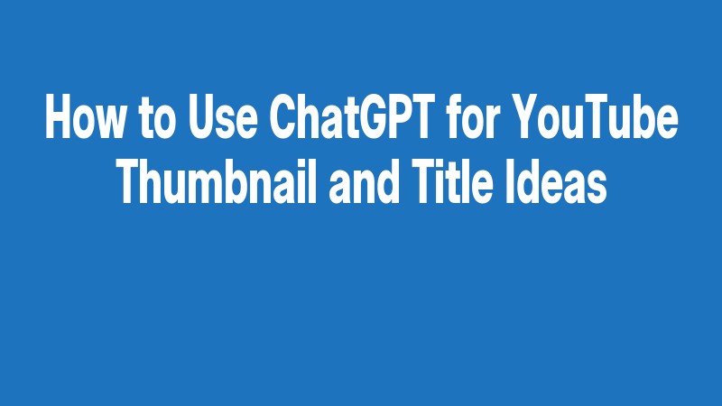 How To Use Chatgpt For Youtube Thumbnail And Title Ideas