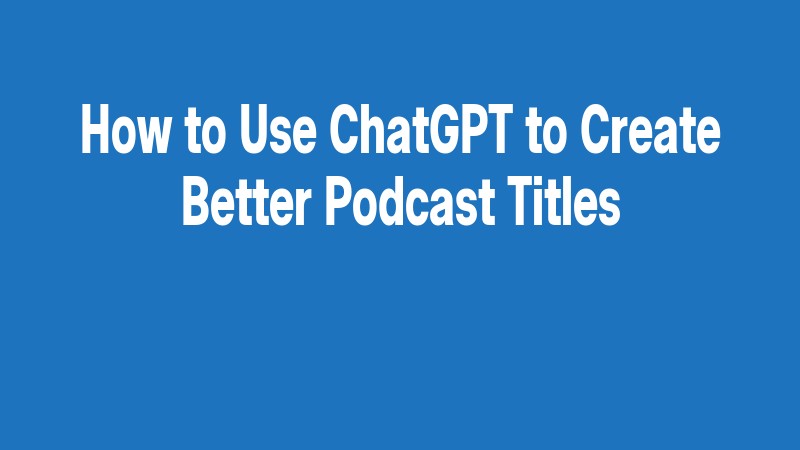 How To Use Chatgpt To Create Better Podcast Titles