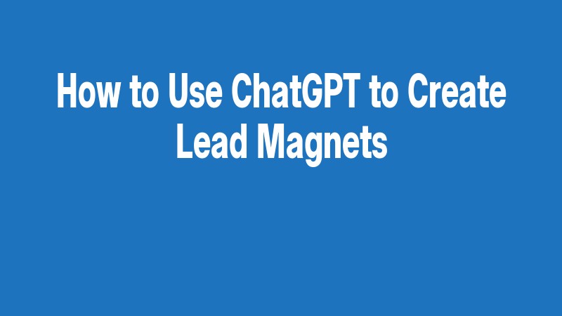 How To Use Chatgpt To Create Lead Magnets