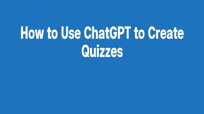 How to Use ChatGPT to Create Quizzes