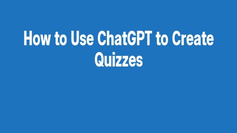 How to Use ChatGPT to Create Quizzes