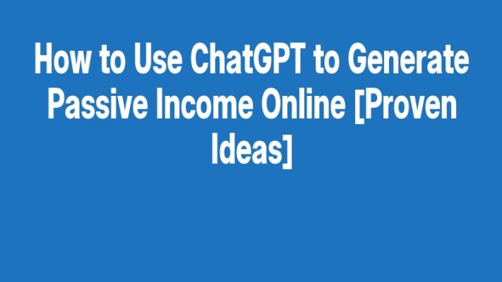 How to Use ChatGPT to Generate Passive Income Online [Proven Ideas]