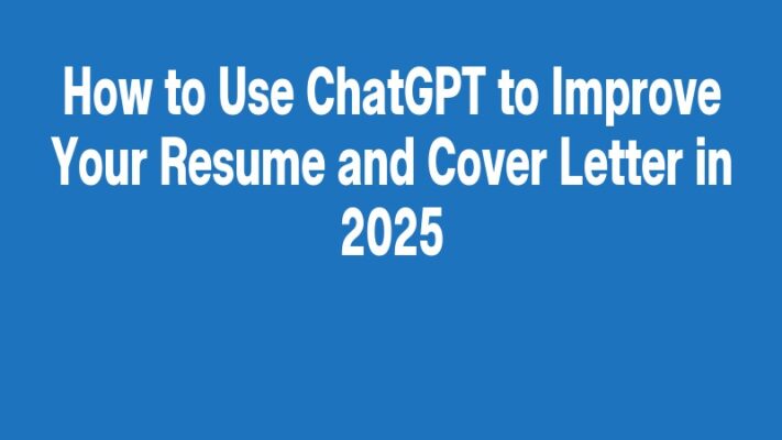 How to Use ChatGPT to Improve Your Resume and Cover Letter in 2025