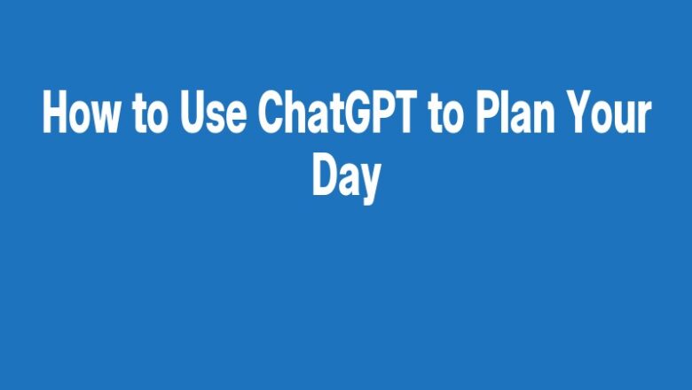 How to Use ChatGPT to Plan Your Day