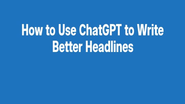 How to Use ChatGPT to Write Better Headlines