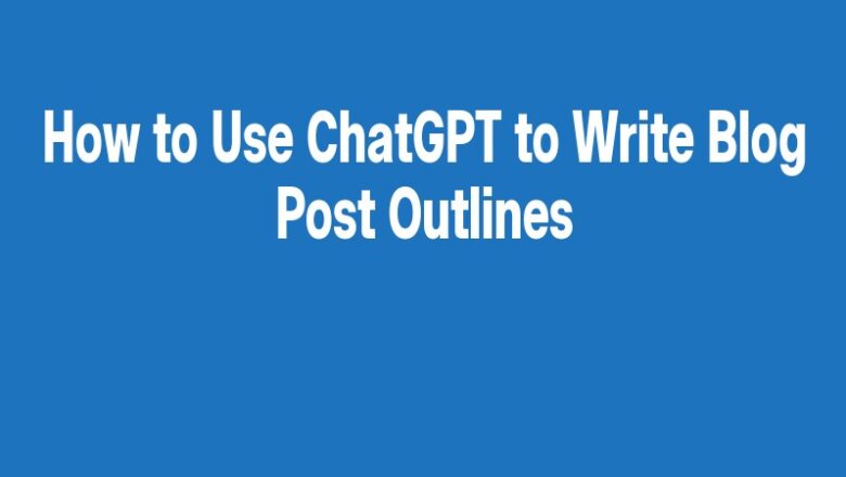 How to Use ChatGPT to Write Blog Post Outlines
