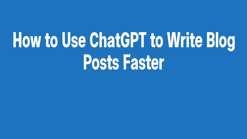 How To Use Chatgpt To Write Blog Posts Faster