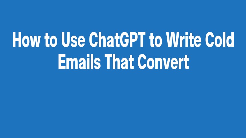 How To Use Chatgpt To Write Cold Emails That Convert