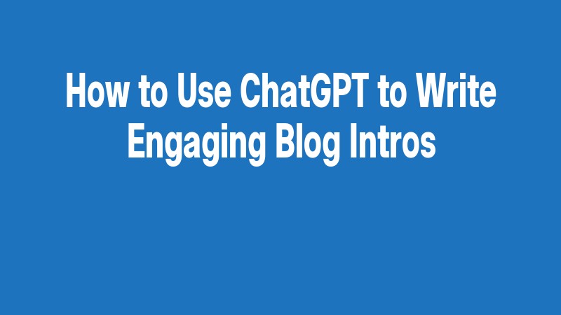 How To Use Chatgpt To Write Engaging Blog Intros