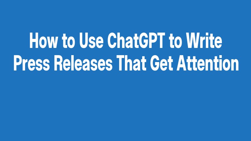 How To Use Chatgpt To Write Press Releases That Get Attention