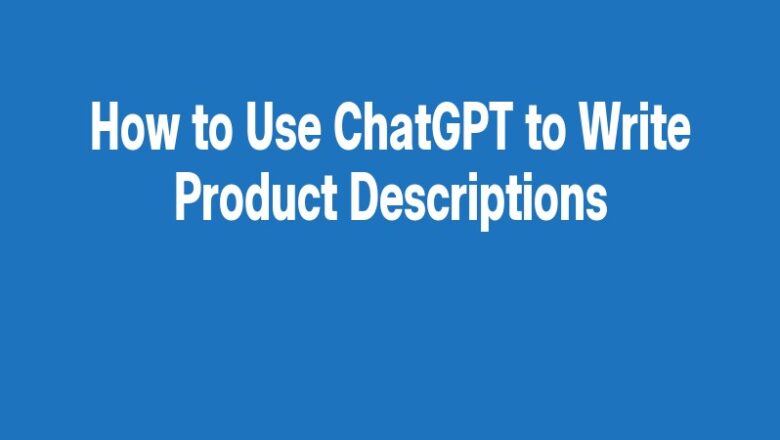 How to Use ChatGPT to Write Product Descriptions