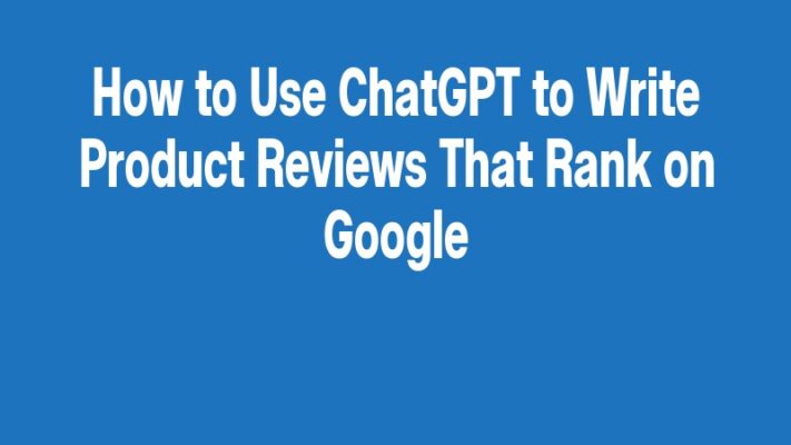 How to Use ChatGPT to Write Product Reviews That Rank on Google
