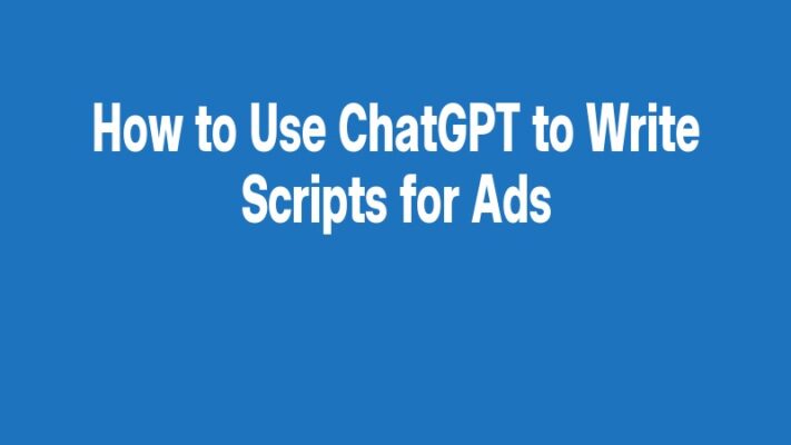 How to Use ChatGPT to Write Scripts for Ads