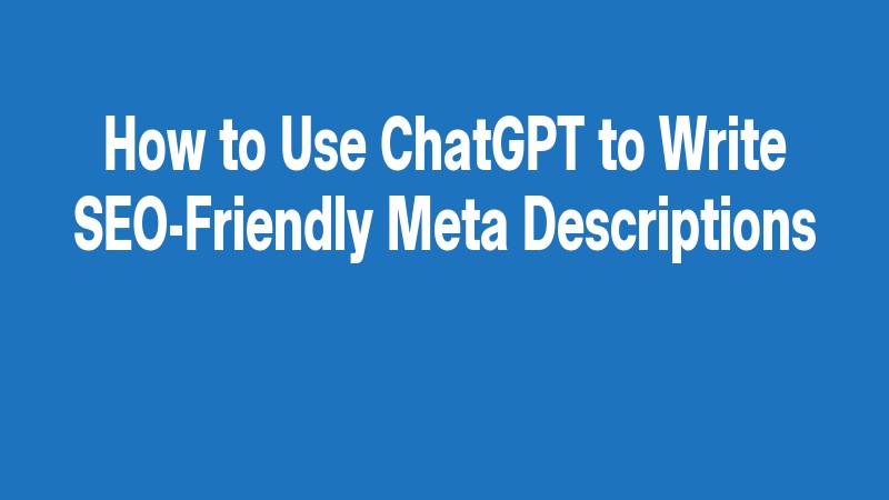 How To Use Chatgpt To Write Seo Friendly Meta Descriptions