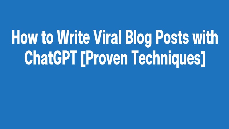 How To Write Viral Blog Posts With Chatgpt [proven Techniques]