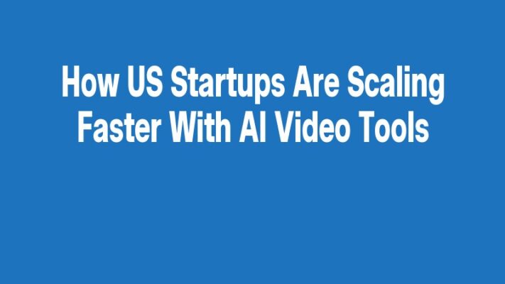 How US Startups Are Scaling Faster With AI Video Tools