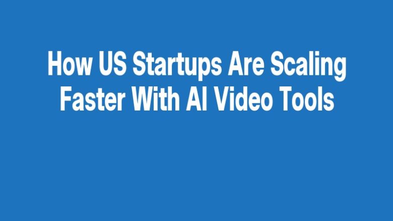 How US Startups Are Scaling Faster With AI Video Tools