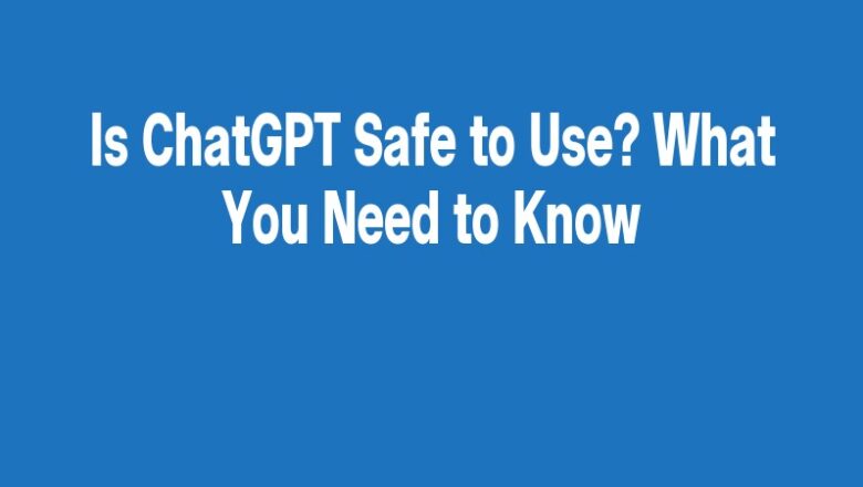 Is ChatGPT Safe to Use? What You Need to Know