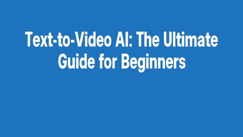 Text-to-Video AI: The Ultimate Guide for Beginners