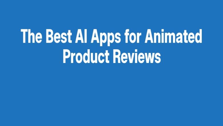 The Best AI Apps for Animated Product Reviews