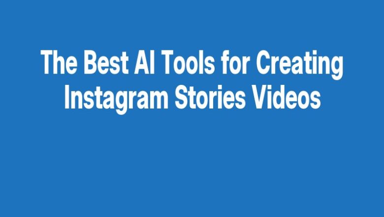 The Best AI Tools for Creating Instagram Stories Videos