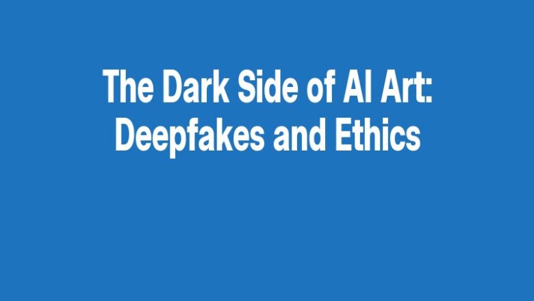 The Dark Side of AI Art: Deepfakes and Ethics
