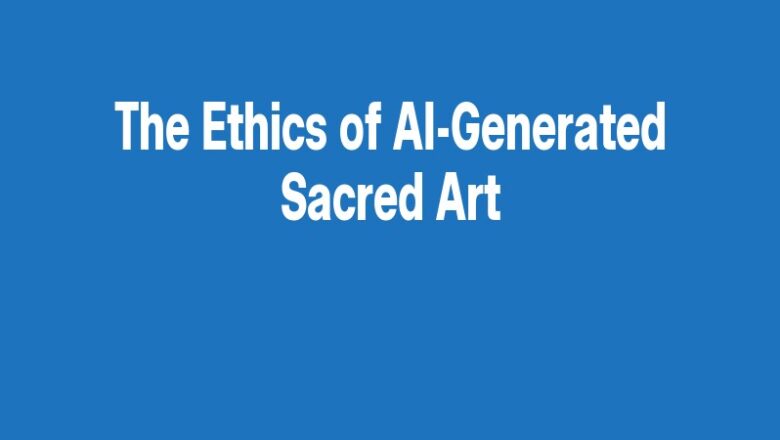 The Ethics of AI-Generated Sacred Art