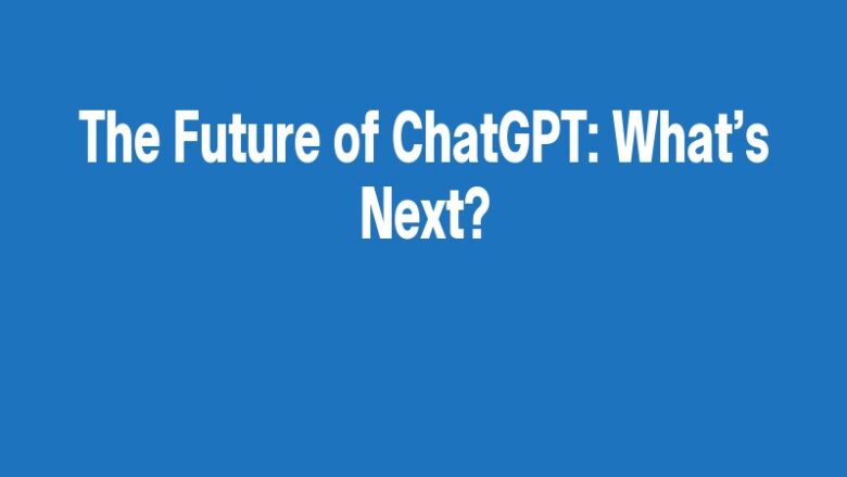 The Future of ChatGPT: What’s Next?