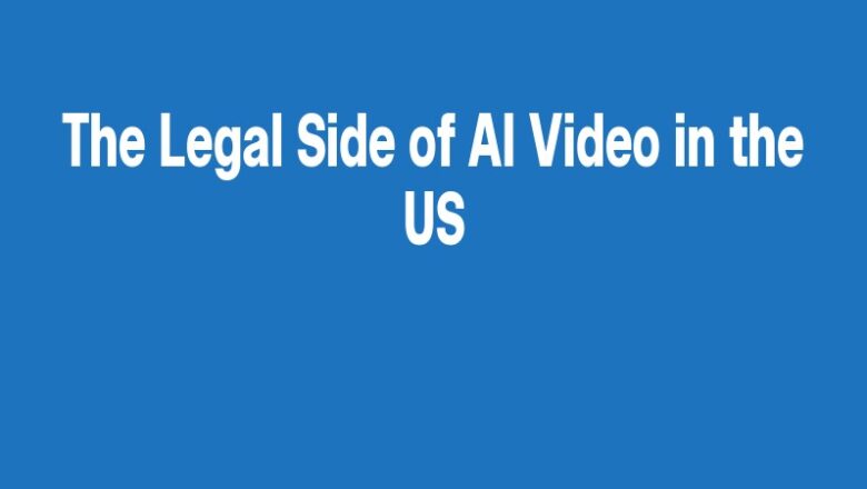 The Legal Side of AI Video in the US