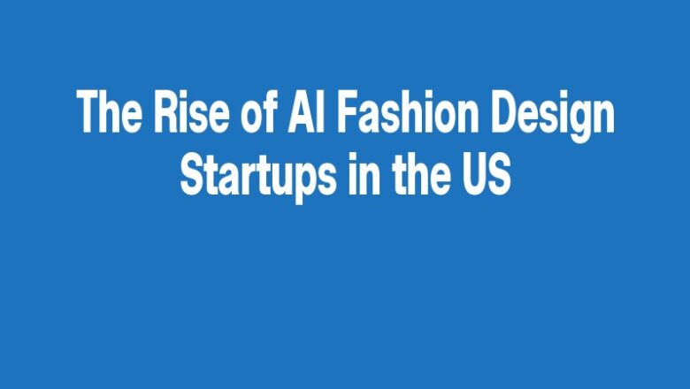 The Rise of AI Fashion Design Startups in the US