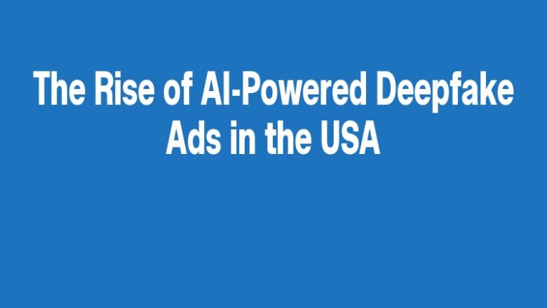 The Rise of AI-Powered Deepfake Ads in the USA