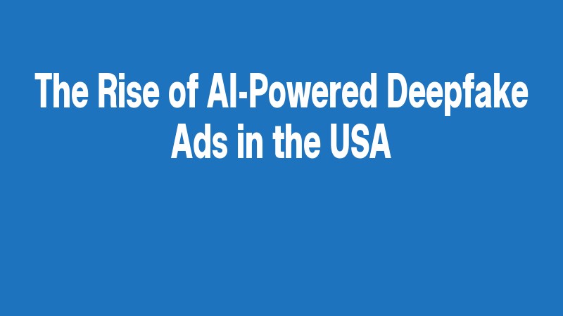 The Rise Of Ai Powered Deepfake Ads In The Usa