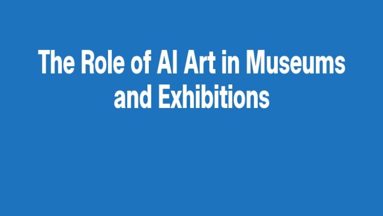 The Role of AI Art in Museums and Exhibitions