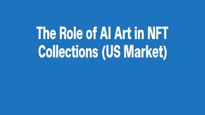 The Role of AI Art in NFT Collections (US Market)