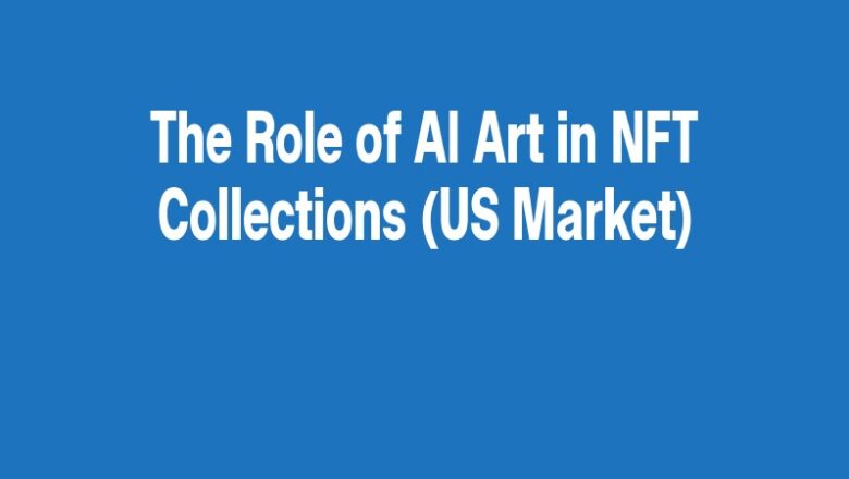 The Role of AI Art in NFT Collections (US Market)