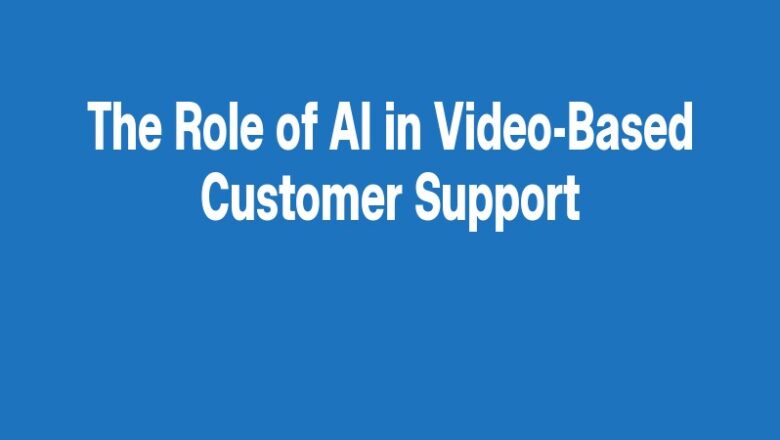 The Role of AI in Video-Based Customer Support