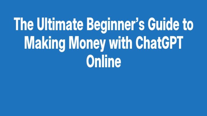 The Ultimate Beginner’s Guide to Making Money with ChatGPT Online