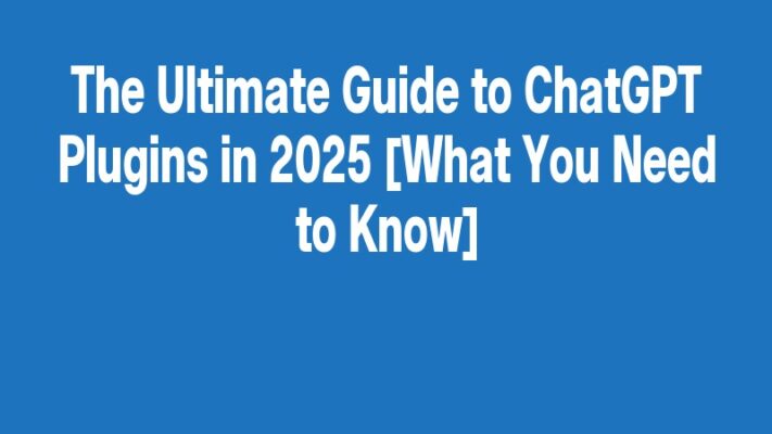 The Ultimate Guide to ChatGPT Plugins in 2025 [What You Need to Know]