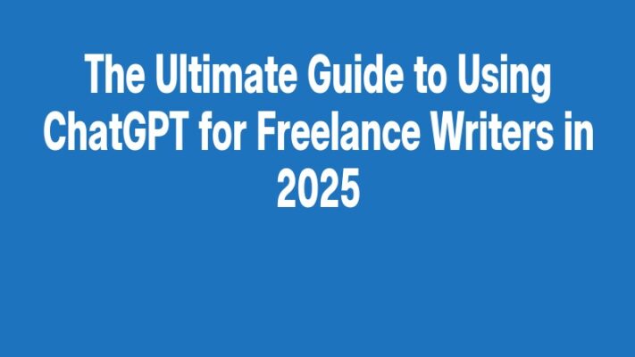 The Ultimate Guide to Using ChatGPT for Freelance Writers in 2025