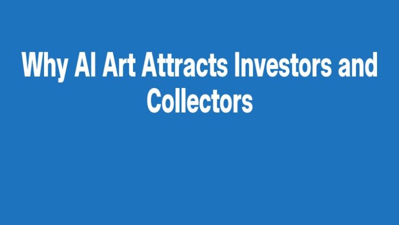 Why AI Art Attracts Investors and Collectors