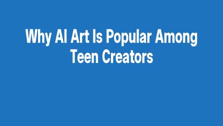 Why AI Art Is Popular Among Teen Creators