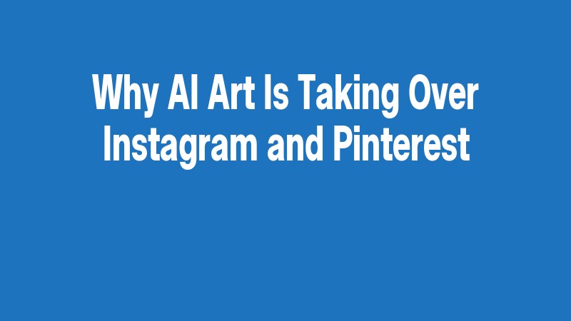 Why Ai Art Is Taking Over Instagram And Pinterest