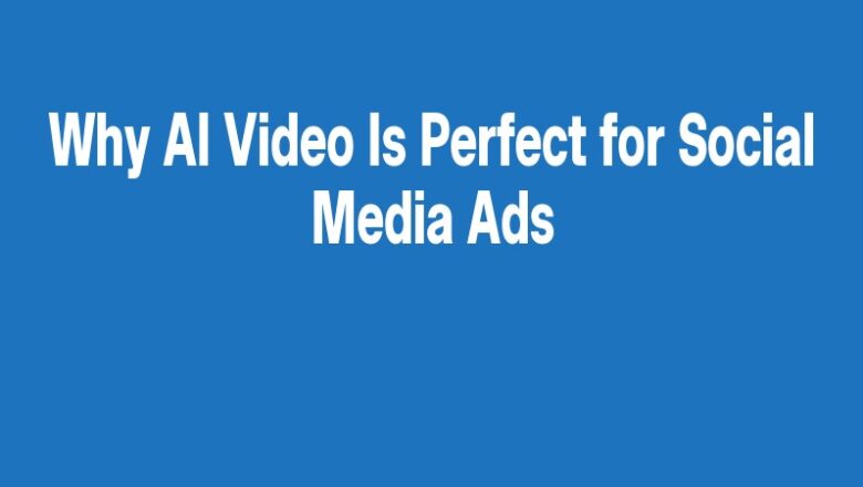 Why AI Video Is Perfect for Social Media Ads