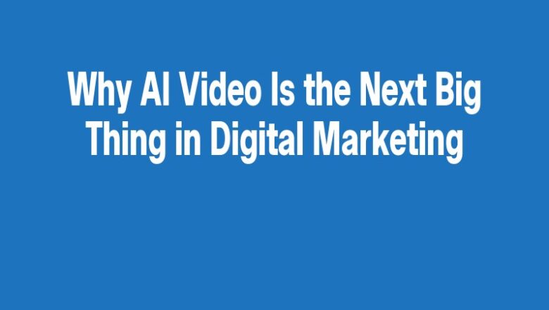 Why AI Video Is the Next Big Thing in Digital Marketing