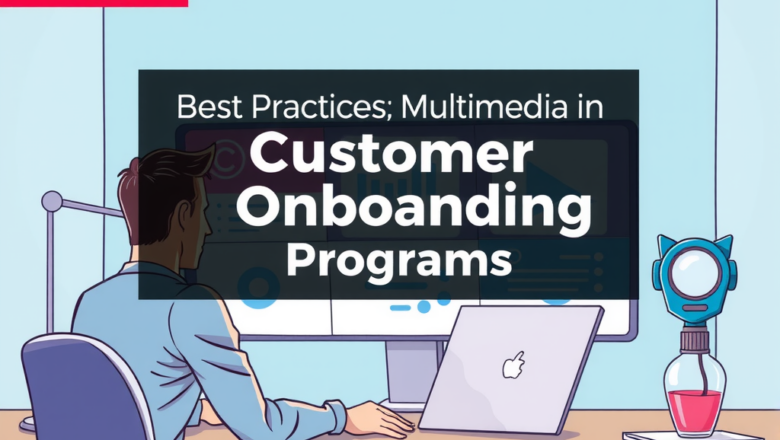 Best Practices for Multimedia in Customer Onboarding Programs