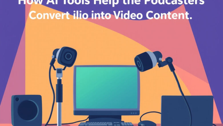 How AI Tools Help Podcasters Convert Audio into Video Content